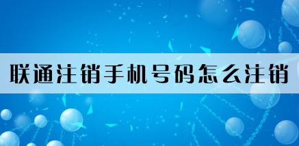 中国联通手机号怎么注销掉 2种注销方法-1