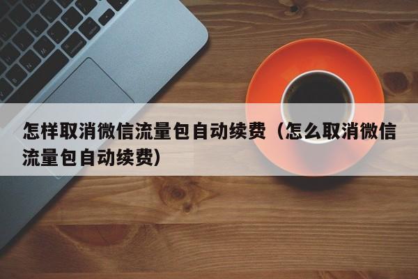 流量包自动续费怎么取消？三步教你彻底关闭