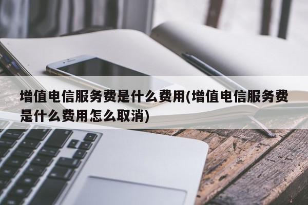 增值电信服务费怎么取消？教你三种方法