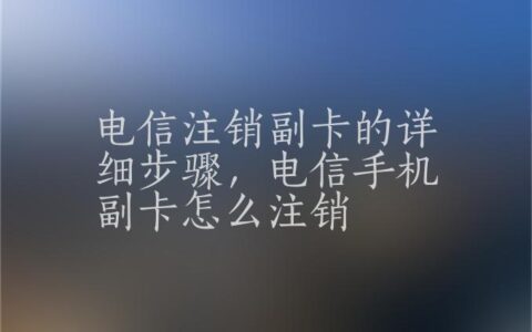 电信取消副卡：详细流程及注意事项